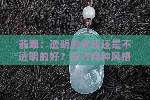 翡翠：透明的优质还是不透明的好？探讨两种风格的价值与美感