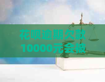 花呗逾期欠款10000元会被起诉吗