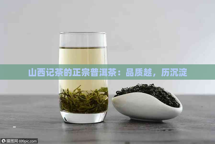 山西记茶的正宗普洱茶：品质越，历沉淀