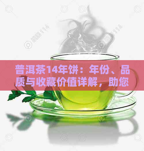 普洱茶14年饼：年份、品质与收藏价值详解，助您轻松挑选优质茶品