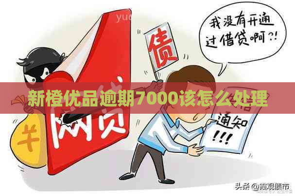 新橙优品逾期7000该怎么处理