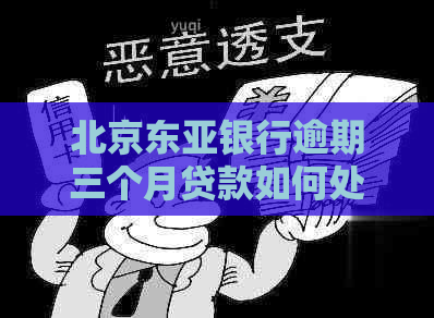 北京东亚银行逾期三个月贷款如何处理