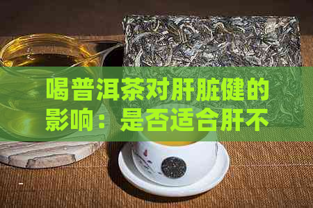 喝普洱茶对肝脏健的影响：是否适合肝不好的人群？