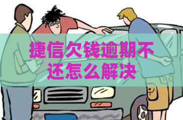 捷信欠钱逾期不还怎么解决