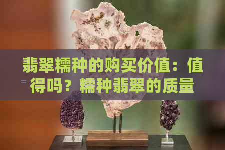 翡翠糯种的购买价值：值得吗？糯种翡翠的质量如何？价格区间是多少？