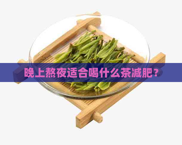 晚上熬夜适合喝什么茶减肥？