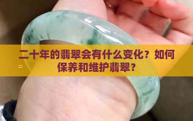 二十年的翡翠会有什么变化？如何保养和维护翡翠？