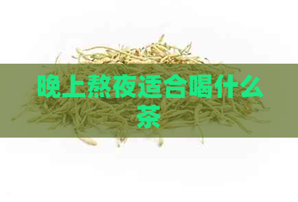 晚上熬夜适合喝什么茶