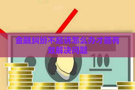 金融纠纷不起诉怎么办才能有效解决问题