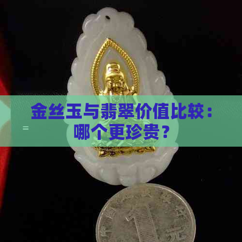 金丝玉与翡翠价值比较：哪个更珍贵？