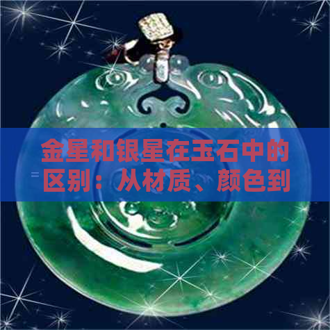 金星和银星在玉石中的区别：从材质、颜色到选购技巧全面解析