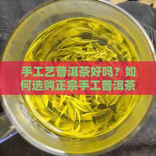 手工艺普洱茶好吗？如何选购正宗手工普洱茶？