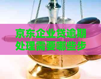 京东企业贷逾期处理需要哪些步骤