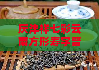 庆沣祥七彩云南方形寿字普洱茶：色彩斑斓与传统工艺的完美融合