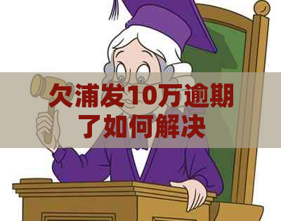 欠浦发10万逾期了如何解决