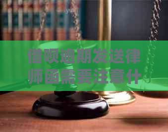 借呗逾期发送律师函需要注意什么