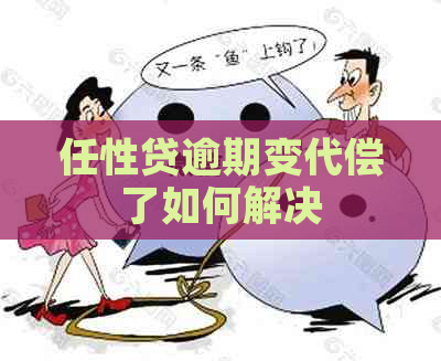 任性贷逾期变代偿了如何解决