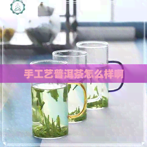 手工艺普洱茶怎么样啊