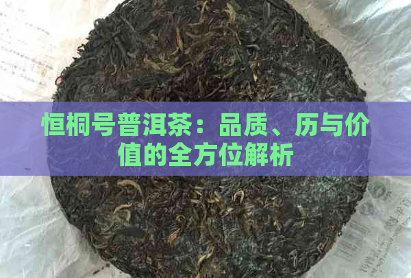 恒桐号普洱茶：品质、历与价值的全方位解析