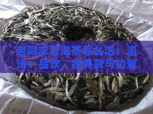 老同志普洱茶怎么泡：泡法、品饮、经典款与功效作用详解 - 茶友吧贴