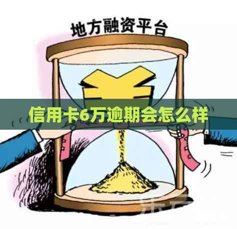 信用卡6万逾期会怎么样