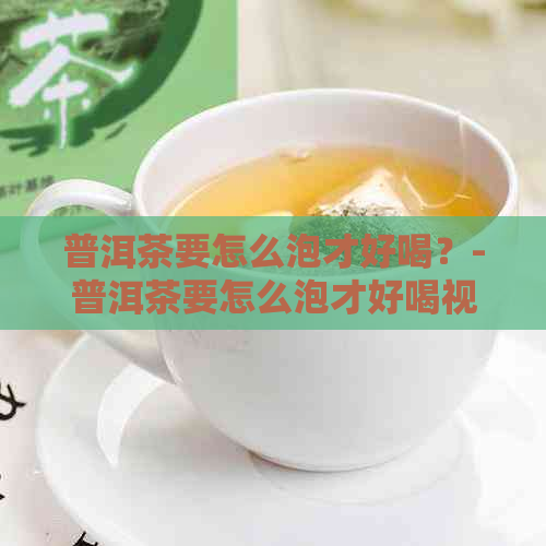 普洱茶要怎么泡才好喝？-普洱茶要怎么泡才好喝视频