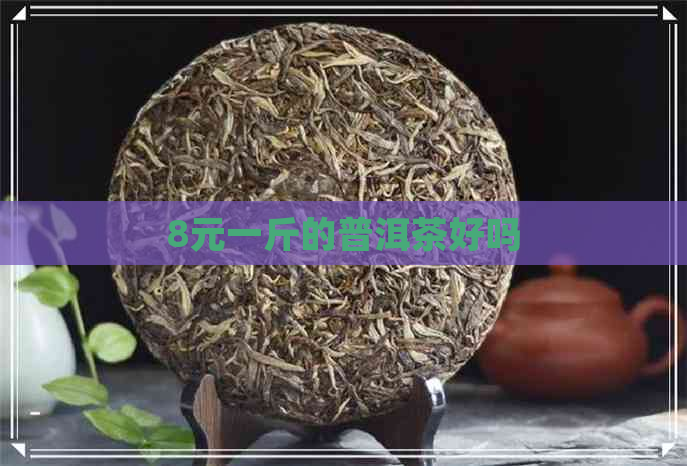 8元一斤的普洱茶好吗