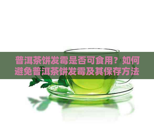 普洱茶饼发霉是否可食用？如何避免普洱茶饼发霉及其保存方法全面解析