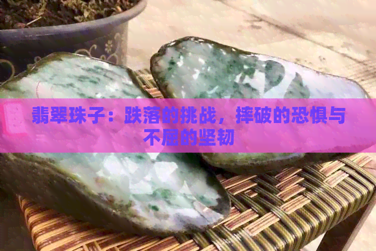 翡翠珠子：跌落的挑战，摔破的恐惧与不屈的坚韧