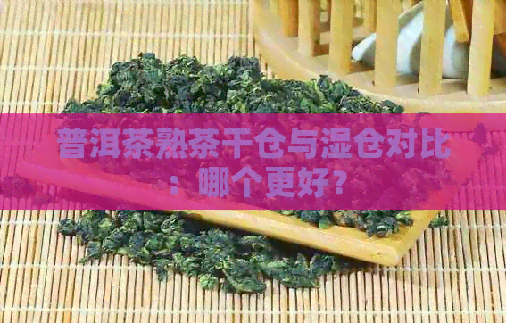 普洱茶熟茶干仓与湿仓对比：哪个更好？