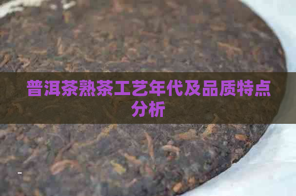 普洱茶熟茶工艺年代及品质特点分析