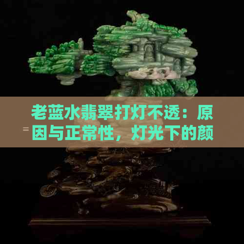 老蓝水翡翠打灯不透：原因与正常性，灯光下的颜色及效果解析