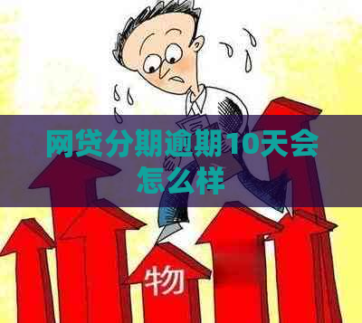 网贷分期逾期10天会怎么样