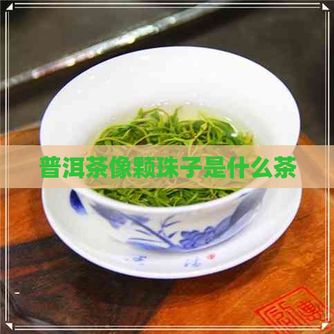 普洱茶像颗珠子是什么茶