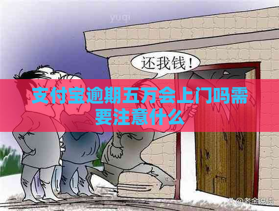 支付宝逾期五万会上门吗需要注意什么