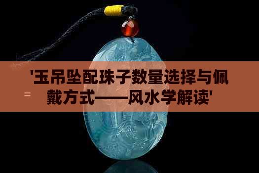 '玉吊坠配珠子数量选择与佩戴方式——风水学解读'