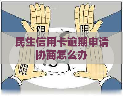 民生信用卡逾期申请协商怎么办