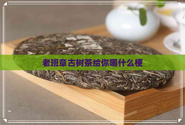 老班章古树茶给你喝什么梗