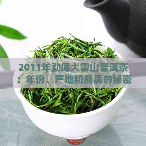 2011年勐库大雪山普洱茶：年份、产地和品质的秘密解析