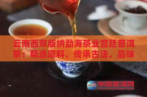 云南西双版纳勐海茶业宫廷普洱茶：精选原料，传承古法，品味纯正