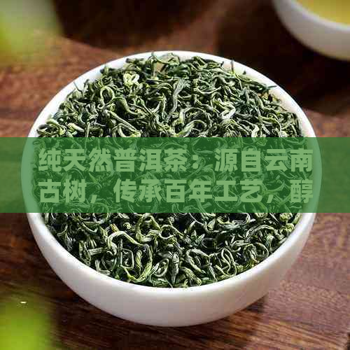 纯天然普洱茶：源自云南古树，传承百年工艺，醇厚回的品茗体验