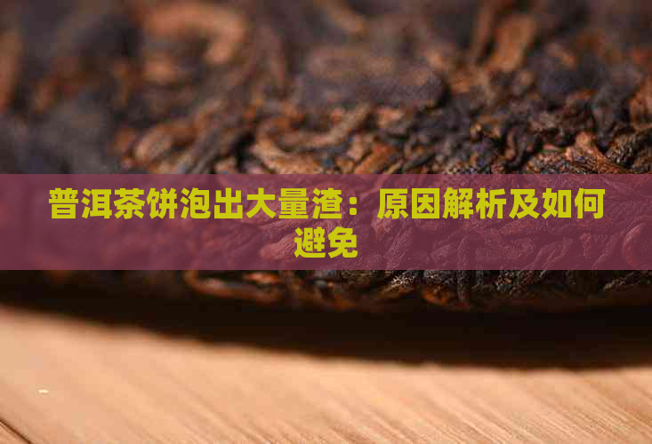 普洱茶饼泡出大量渣：原因解析及如何避免