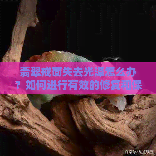 翡翠戒面失去光泽怎么办？如何进行有效的修复和保养？