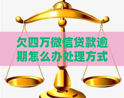 欠四万微信贷款逾期怎么办处理方式