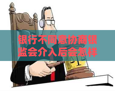 银行不同意协商银监会介入后会怎样处理