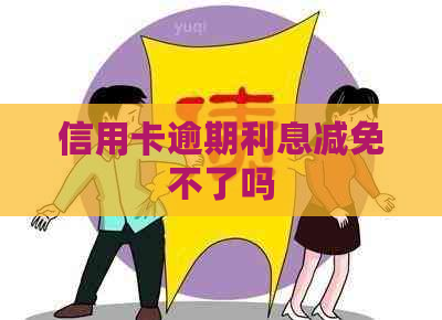 信用卡逾期利息减免不了吗