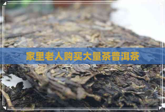 家里老人购买大量茶普洱茶