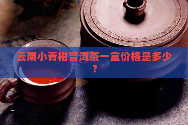 云南小青柑普洱茶一盒价格是多少？