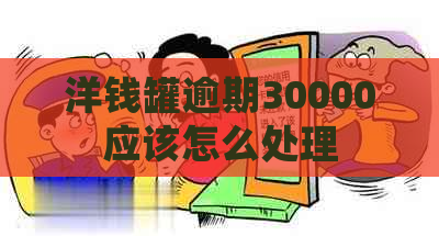 洋钱罐逾期30000应该怎么处理