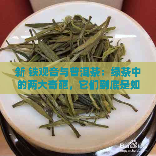 新 铁观音与普洱茶：绿茶中的两大奇葩，它们到底是如何区别的？